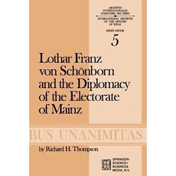 Lothar Franz von Schönborn and the Diplomacy of the Electorate of Mainz / Archives Internationales D'Histoire Des Idées Minor Bd.5, R. H. Thompson