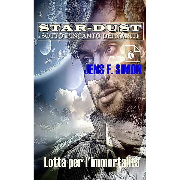 Lotta per l'immortalità / STAR-DUST SOTTO L'INCANTO DEI NANITI Bd.6, Jens F. Simon