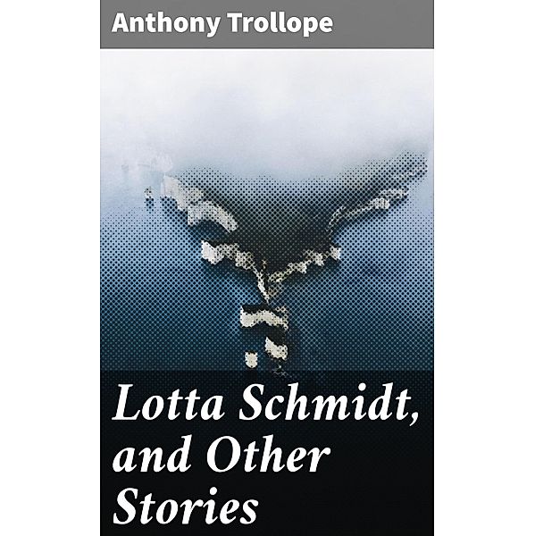 Lotta Schmidt, and Other Stories, Anthony Trollope