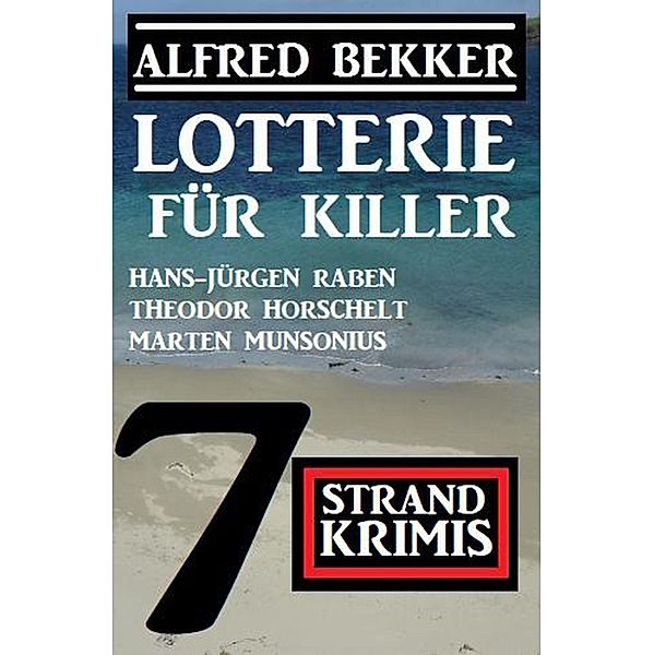 Lotterie für Killer: 7 Strand Krimis, Alfred Bekker, Hans-Jürgen Raben, Theodor Horschelt, Marten Munsonius