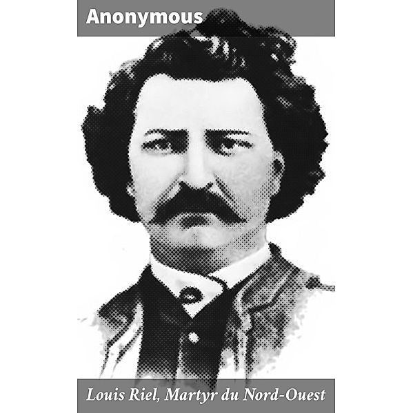 Louis Riel, Martyr du Nord-Ouest, Anonymous