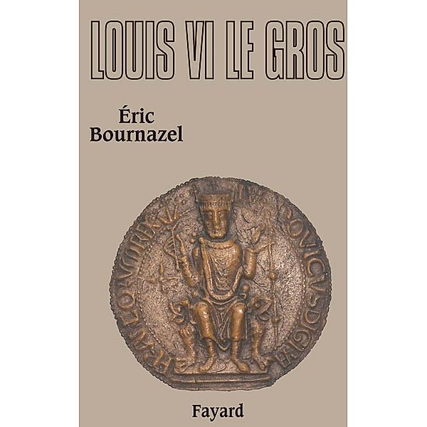 Louis VI le Gros / Biographies Historiques, Eric Bournazel