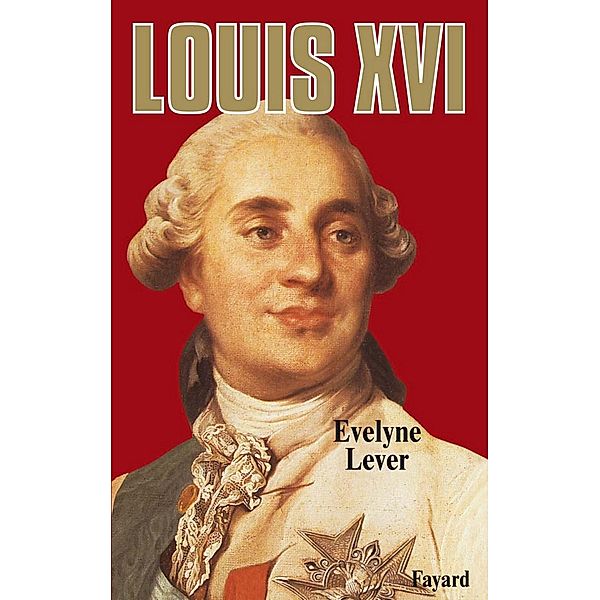 Louis XVI / Biographies Historiques, Evelyne Lever