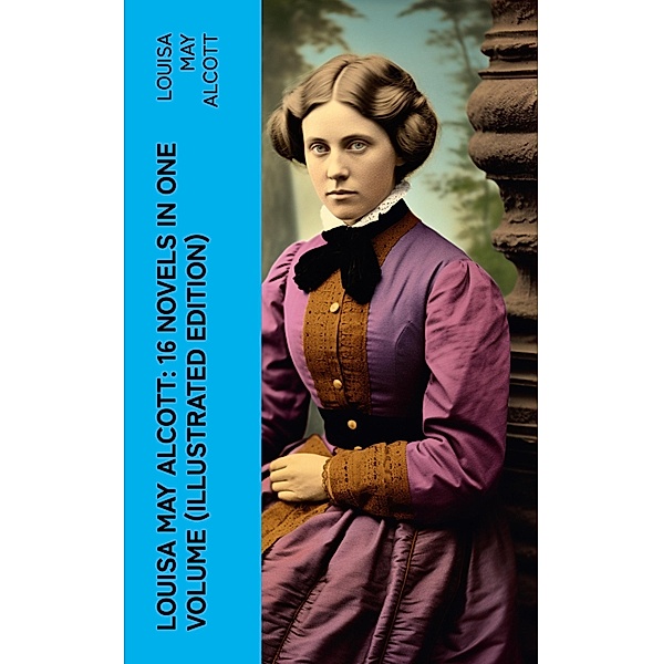 Louisa May Alcott: 16 Novels in One Volume (Illustrated Edition), Louisa May Alcott