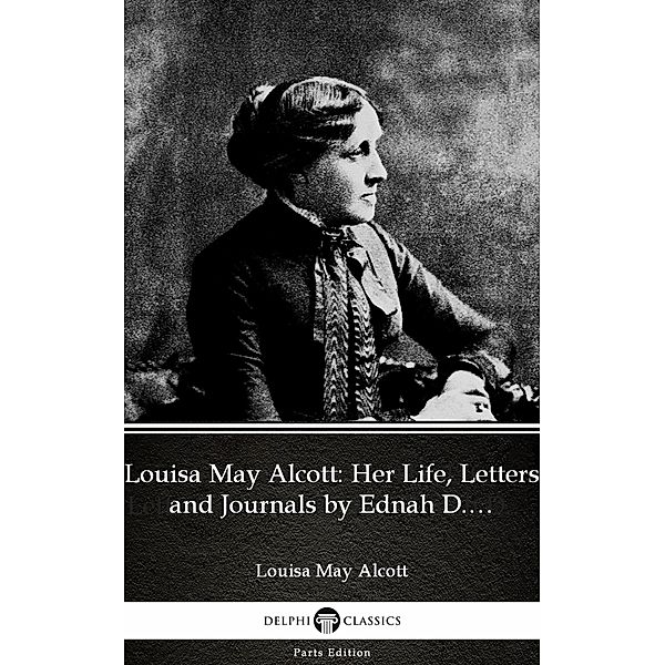 Louisa May Alcott: Her Life, Letters and Journals by Ednah D. Cheney (Illustrated) / Delphi Parts Edition (Louisa May Alcott) Bd.31, Louisa May Alcott