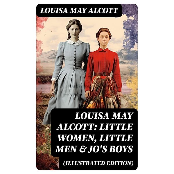 Louisa May Alcott: Little Women, Little Men & Jo's Boys (Illustrated Edition), Louisa May Alcott