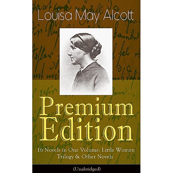 Louisa May Alcott Premium Edition - 16 Novels in One Volume: Little Women Trilogy & Other Novels (Illustrated), Louisa May Alcott