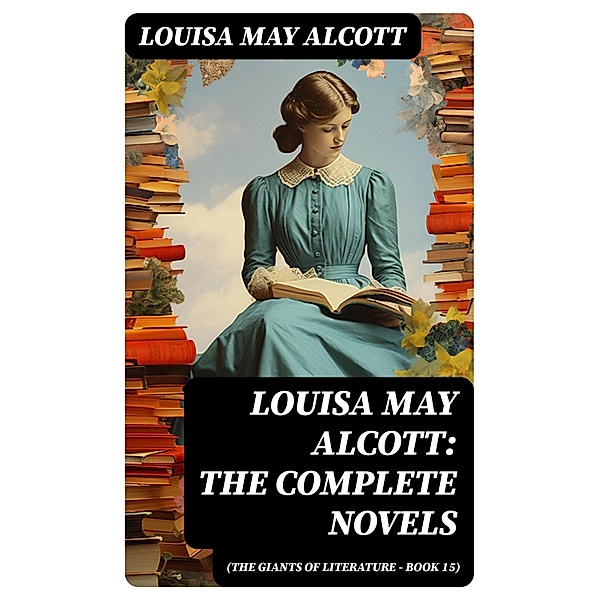 Louisa May Alcott: The Complete Novels (The Giants of Literature - Book 15), Louisa May Alcott