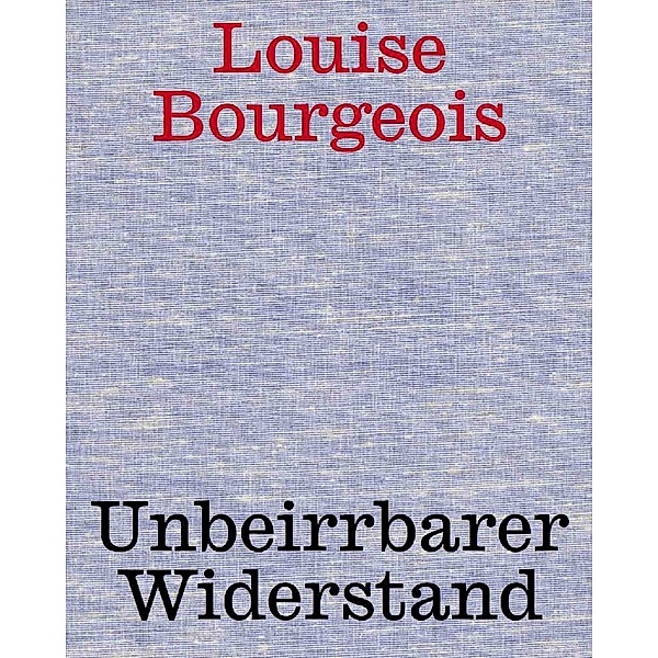 Louise Bourgeois. Unbeirrter Widerstand