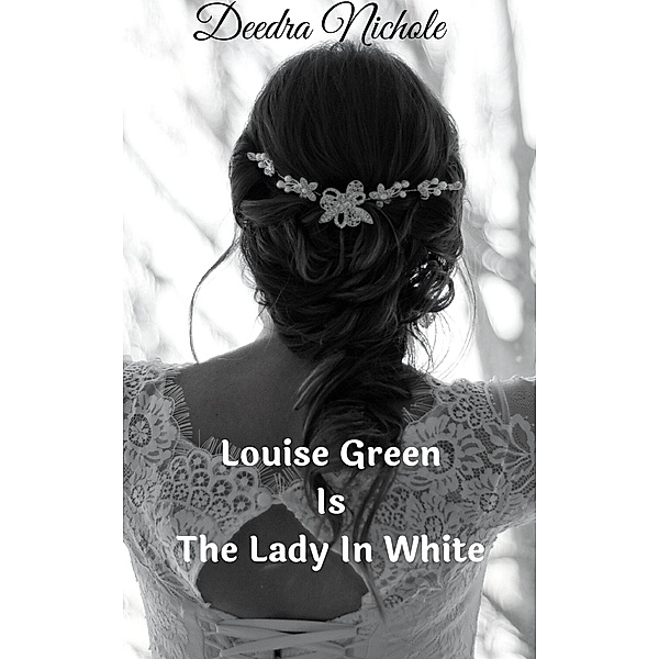 Louise Green Is The Lady In White (The Louise Green Series, #2) / The Louise Green Series, Deedra Nichole