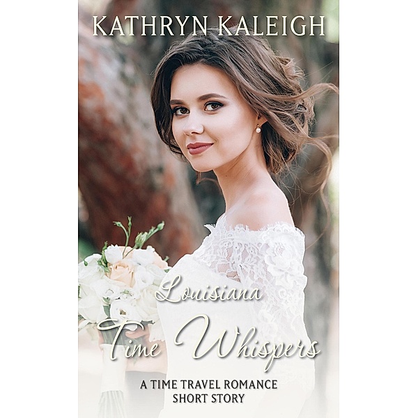 Louisiana Time Whispers: A Time Travel Romance Short Story / Time Whispers, Kathryn Kaleigh