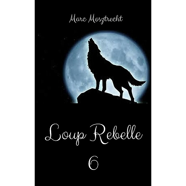 Loup Rebelle 6 (La Guerre Des Loups, #7) / La Guerre Des Loups, Marc Mosztrecht