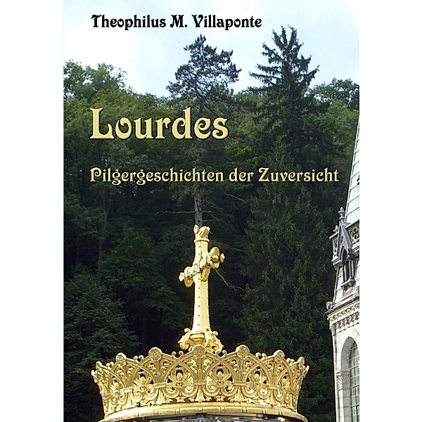 Lourdes - Pilgergeschichten der Zuversicht, Theophilus M. Villaponte