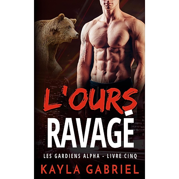 L'Ours ravagé (Les Guardiens Alpha, #5) / Les Guardiens Alpha, Kayla Gabriel
