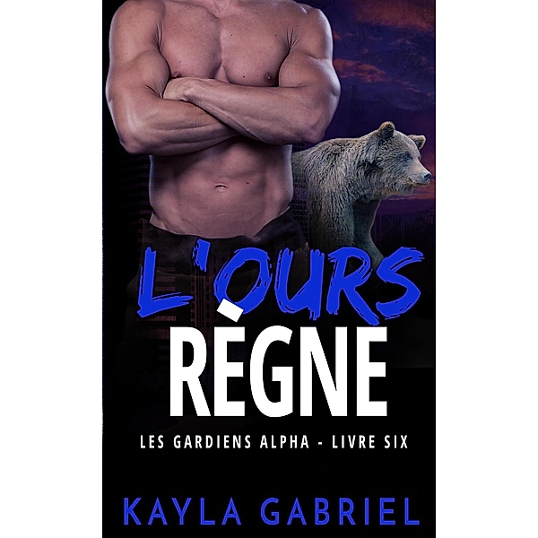 L'Ours règne (Les Guardiens Alpha, #6) / Les Guardiens Alpha, Kayla Gabriel