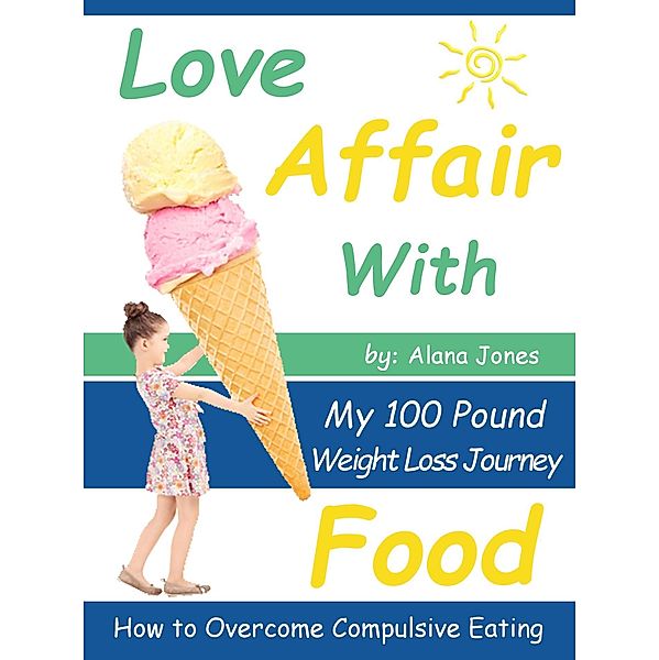 Love Affair With Food: My 100 Pound Weight Loss Journey How to Overcome Compulsive Eating / PCI Publications, Alana Jones