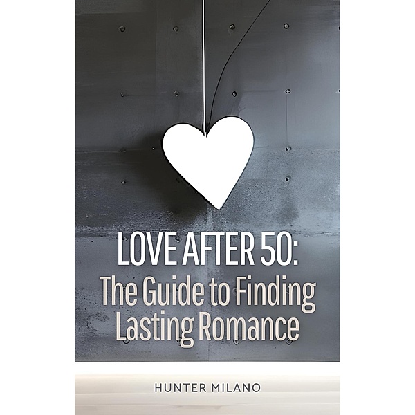 Love After 50: The Guide to Finding Lasting Romance (Soulful Connections, #1) / Soulful Connections, Hunter Milano