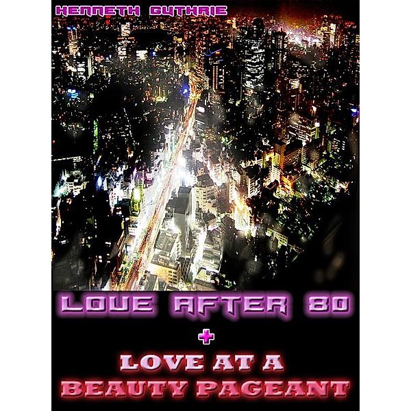 Love After 80 and Love at a Beauty Pageant (Combined Edition) / Lunatic Ink Publishing, Kenneth Guthrie