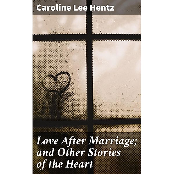 Love After Marriage; and Other Stories of the Heart, Caroline Lee Hentz