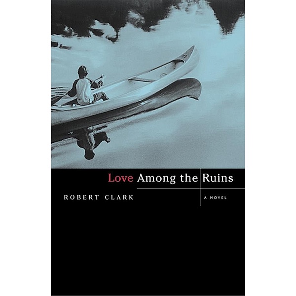 Love Among the Ruins: A Novel, Robert Clark