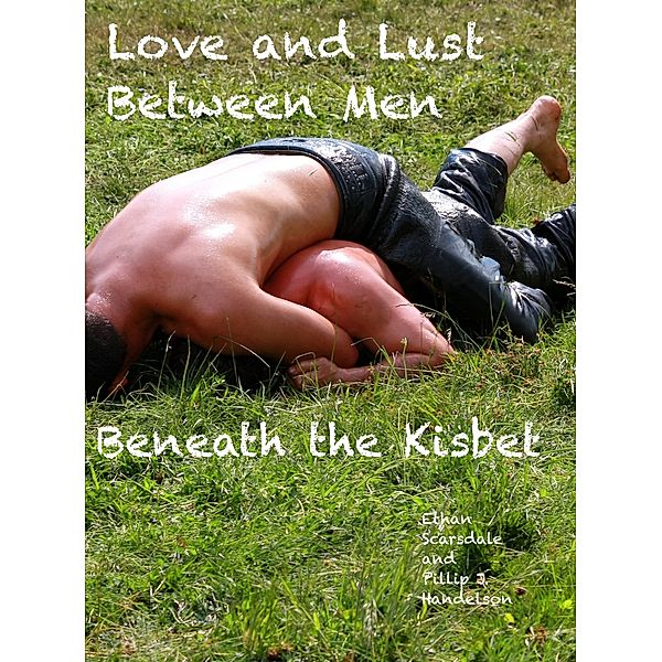 Love and Lust Between Men: Love and Lust Between Men Beneath the Kisbet, Ethan Scarsdale, Phillip J. Handelson