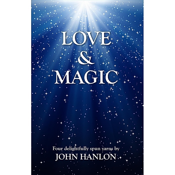 Love and Magic: Four Delightfully Spun Yarns, John Hanlon