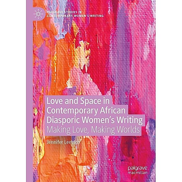 Love and Space in Contemporary African Diasporic Women's Writing / Palgrave Studies in Contemporary Women's Writing, Jennifer Leetsch