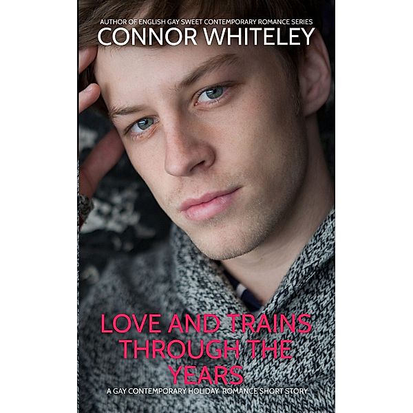 Love And Trains Through The Years: A Gay Contemporary Holiday Romance Short Story (The English Gay Sweet Contemporary Romance Stories) / The English Gay Sweet Contemporary Romance Stories, Connor Whiteley
