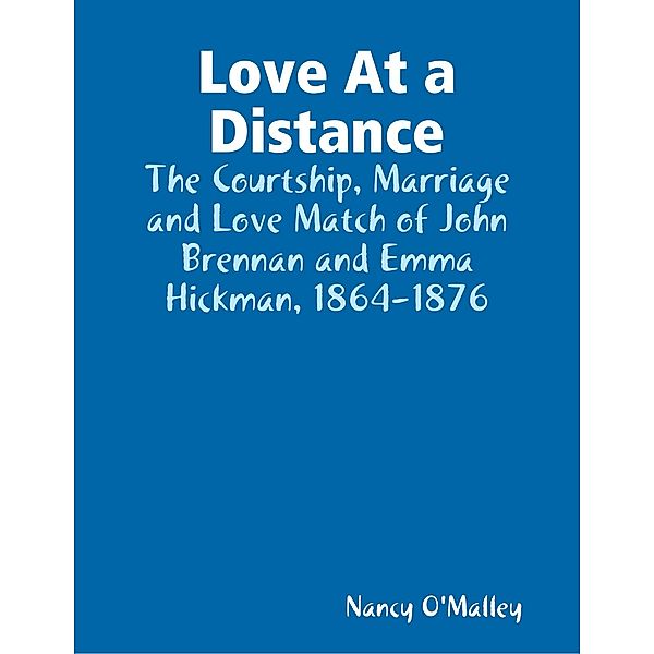 Love At a Distance: The Courtship, Marriage and Love Match of John Brennan and Emma Hickman, 1864-1876, Nancy O'Malley