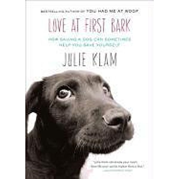 Love at First Bark: How Saving a Dog Can Sometimes Help You Save Yourself, Julie Klam