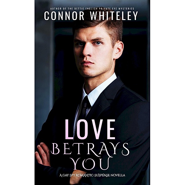 Love Betrays You: A Gay Spy Romantic Suspense Novella (The English Gay Contemporary Romance Books, #6) / The English Gay Contemporary Romance Books, Connor Whiteley