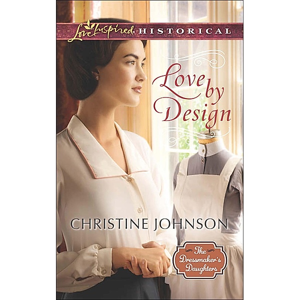 Love By Design (Mills & Boon Love Inspired Historical) (The Dressmaker's Daughters, Book 3) / Mills & Boon Love Inspired Historical, Christine Johnson