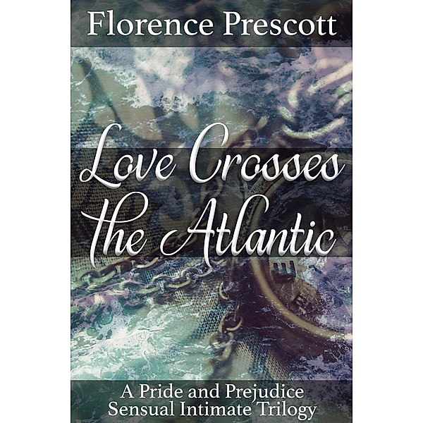 Love Crosses the Atlantic: A Pride and Prejudice Sensual Intimate Trilogy, Florence Prescott