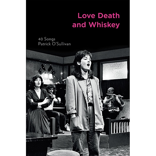 Love Death and Whiskey: 40 Songs, Patrick O'sullivan