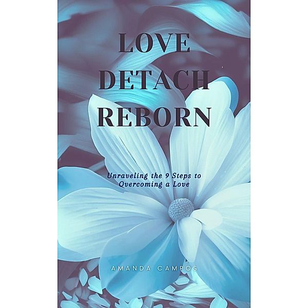 Love, Detach, Reborn: Unraveling the 9 Steps to Overcoming a Love, Valen Belmonte