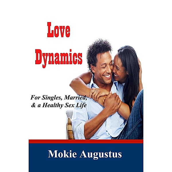 Love Dynamics: For Singles, Married, and a Healthy Sex life, Mokie Augustus