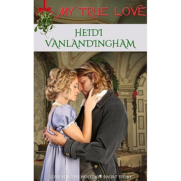 Love For The Holidays Short Story: My True Love (Love For The Holidays Short Story, #6), Heidi Vanlandingham