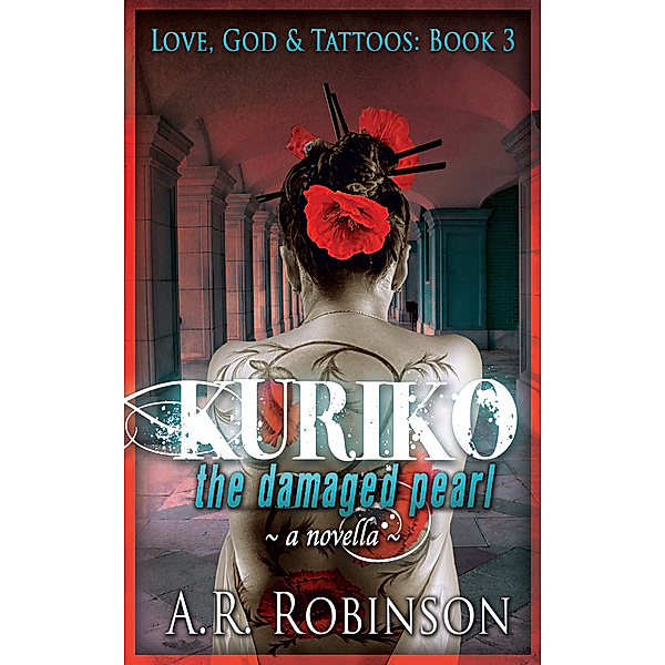 Love, God & Tattoos: Kuriko The Damaged Pearl: A Novella, A.R. Robinson