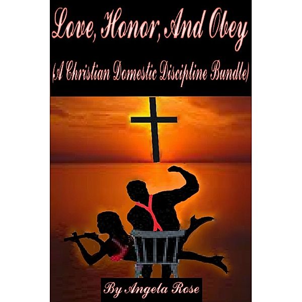 Love, Honor, and Obey (A Christian Domestic Discipline Bundle), Angela Rose