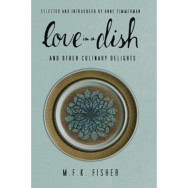 Love in a Dish . . . and Other Culinary Delights by M.F.K. Fisher, M. F. K. Fisher