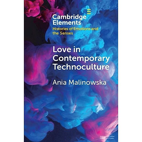 Love in Contemporary Technoculture / Elements in Histories of Emotions and the Senses, Ania Malinowska