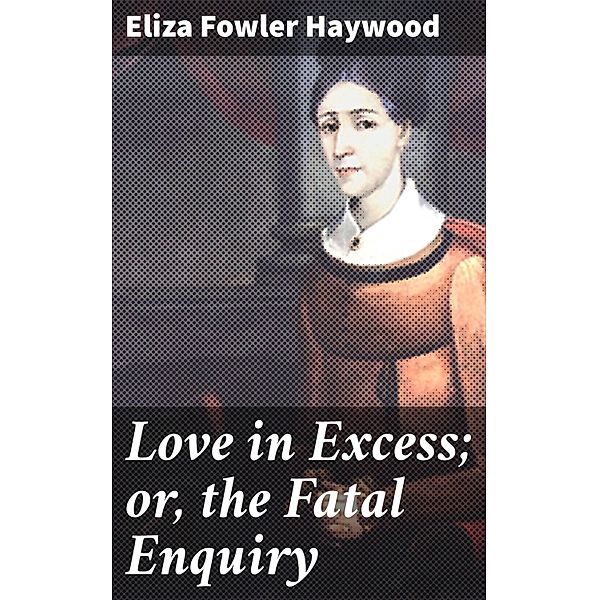 Love in Excess; or, the Fatal Enquiry, Eliza Fowler Haywood