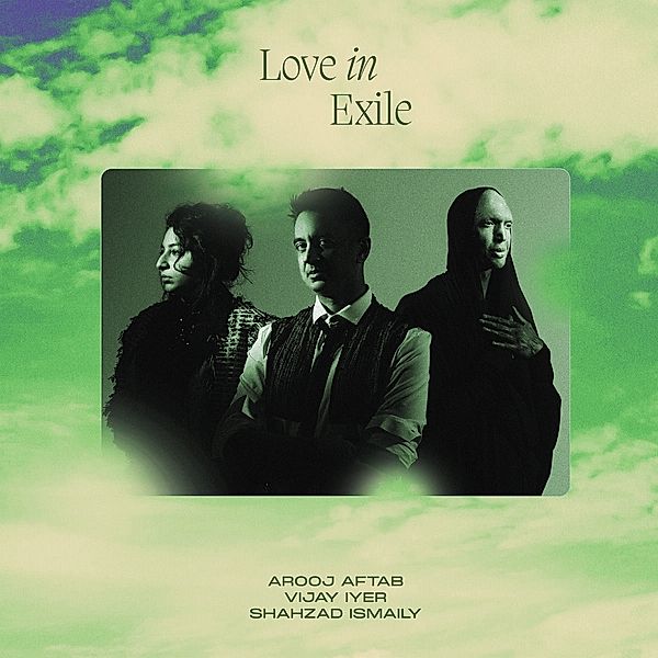 Love In Exile, Arooj Aftab, Vijay Iyer, Shahzad Ismaily