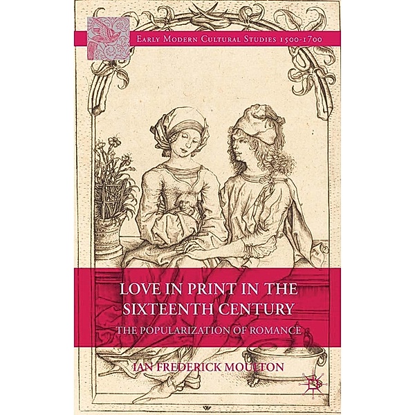 Love in Print in the Sixteenth Century / Early Modern Cultural Studies 1500-1700, I. Moulton