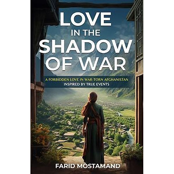 Love In the Shadow of War. A Forbidden Love in War-Torn Afghanistan, Farid Mostamand