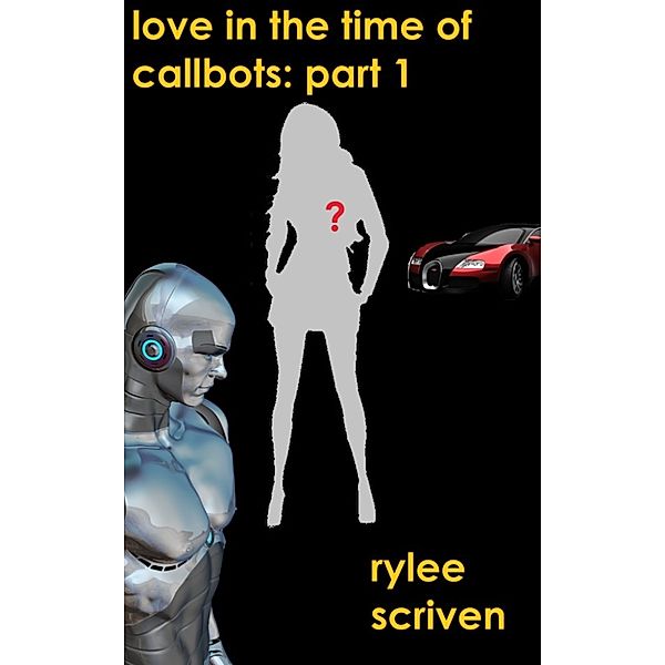 Love in the Time of Callbots: Love in the Time of Callbots: Part 1, Rylee Scriven