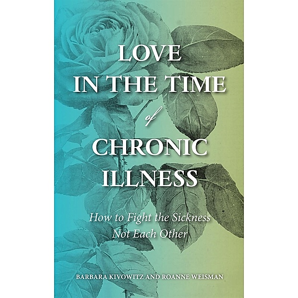 Love in the Time of Chronic Illness, Barbara Kivowitz, Roanne Weisman