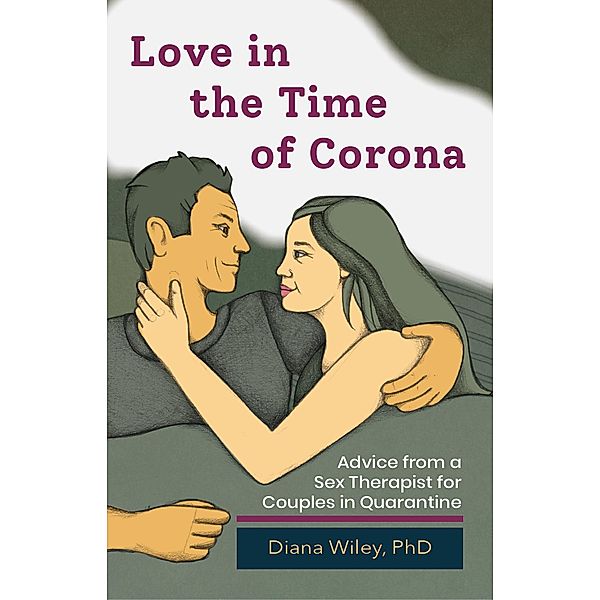 Love in the Time of Corona: Advice from a Sex Therapist for Couples in Quarantine, Diana Wiley
