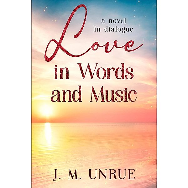 Love in Words and Music a Novel in Dialogue, J M Unrue