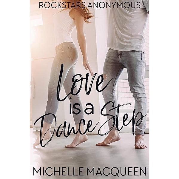 Love is a Dance Step: A Sweet Rockstar Romance (Rockstars Anonymous, #2) / Rockstars Anonymous, Michelle Macqueen